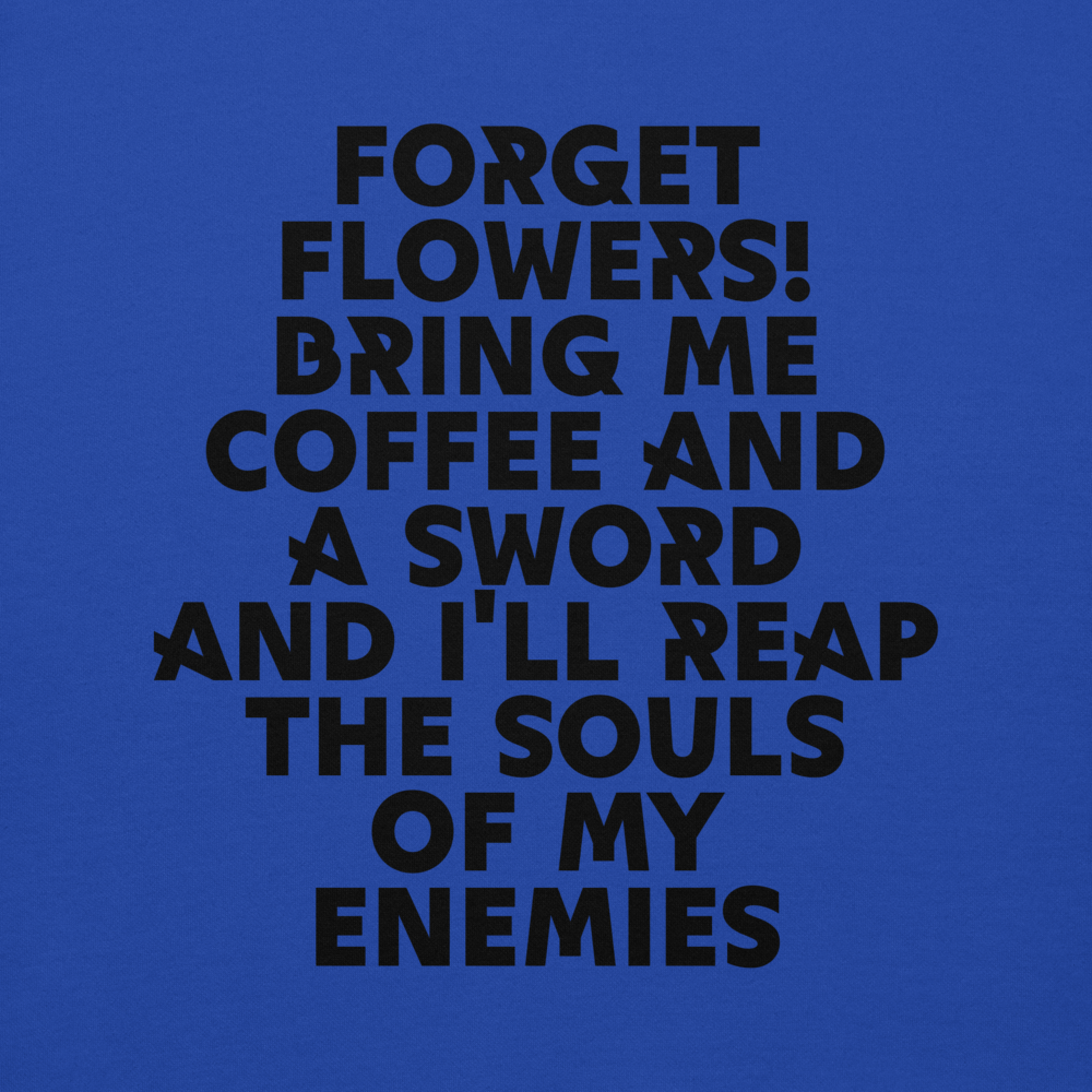 "Forget Flowers! Bring Me Coffee And A Sword And I'll Reap The Souls Of My Enemies" printed on a team royal background