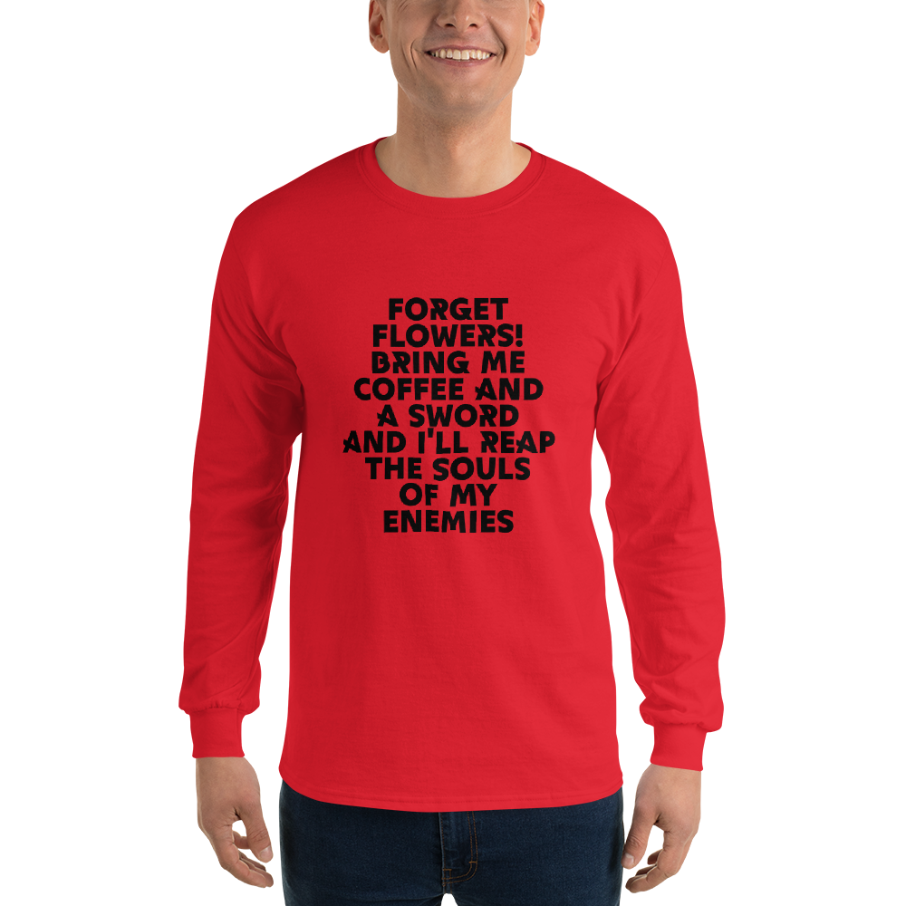 "Forget Flowers! Bring Me Coffee And A Sword And I'll Reap The Souls Of My Enemies" printed on a red men's long sleeve shirt worn by a male