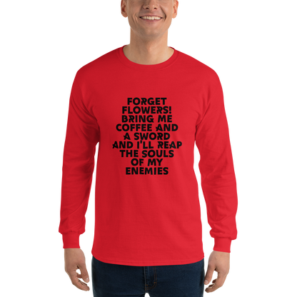 "Forget Flowers! Bring Me Coffee And A Sword And I'll Reap The Souls Of My Enemies" printed on a red men's long sleeve shirt worn by a male