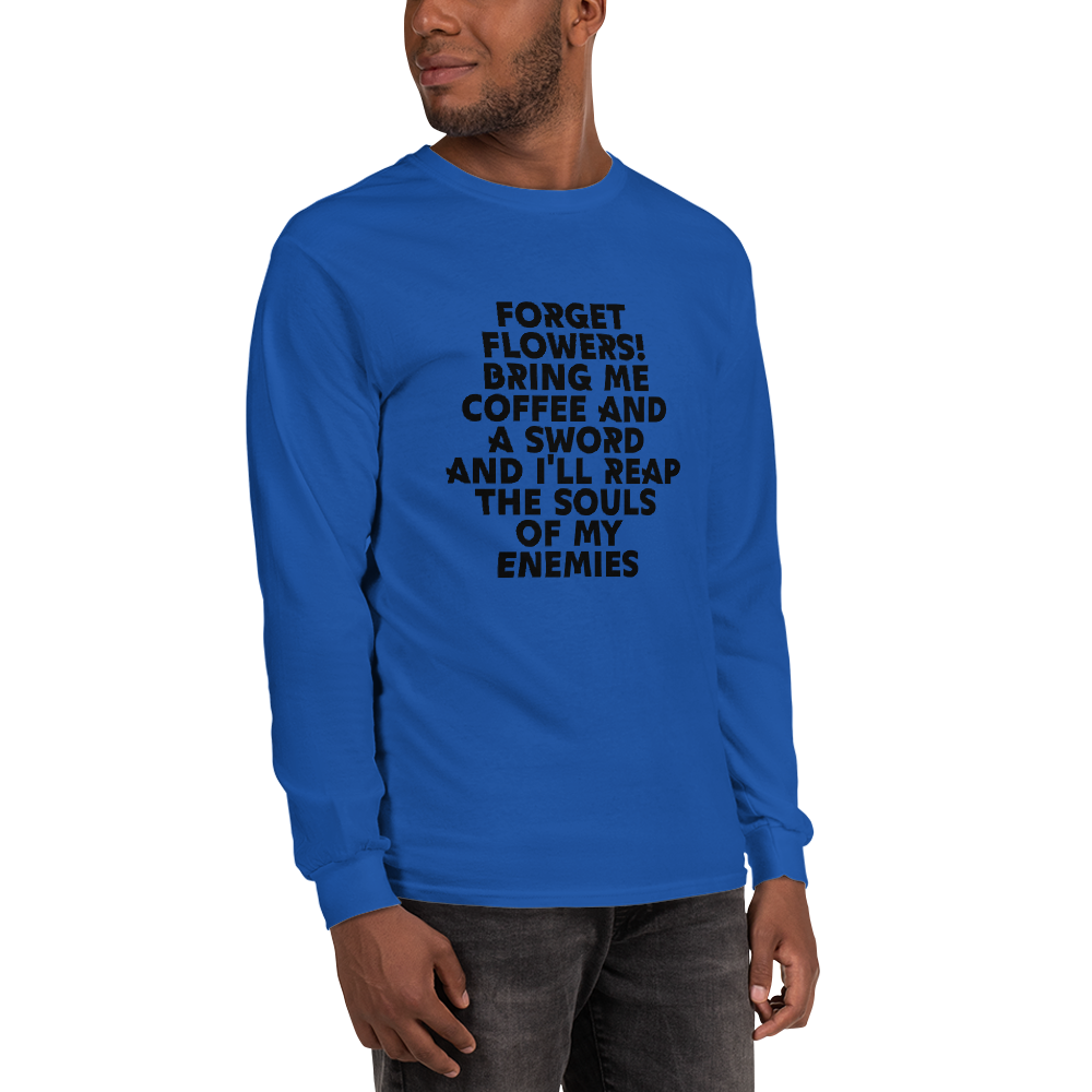"Forget Flowers! Bring Me Coffee And A Sword And I'll Reap The Souls Of My Enemies" printed on a royal men's long sleeve shirt worn by a male