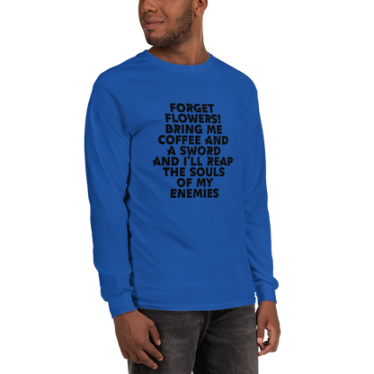 "Forget Flowers! Bring Me Coffee And A Sword And I'll Reap The Souls Of My Enemies" printed on a royal men's long sleeve shirt worn by a male