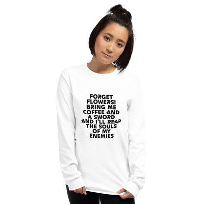 "Forget Flowers! Bring Me Coffee And A Sword And I'll Reap The Souls Of My Enemies" printed on a white men's long sleeve shirt worn by a female
