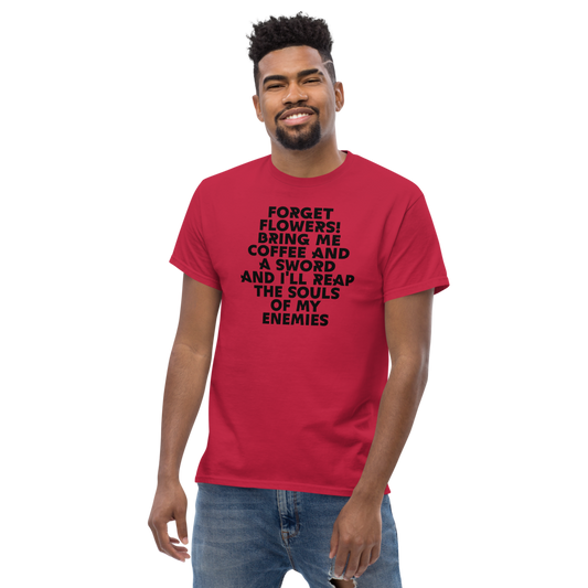 "Forget Flowers! Bring Me Coffee And A Sword And I'll Reap The Souls Of My Enemies" printed on a cardinal unisex classic tee worn by a male