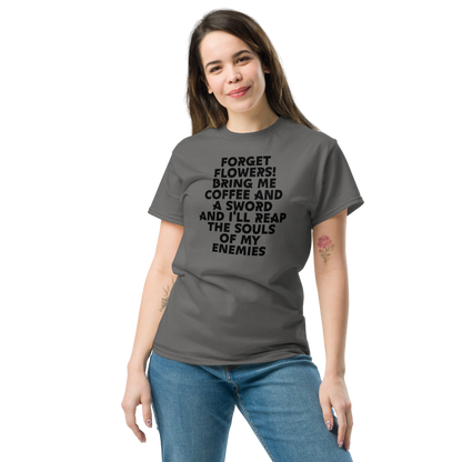 "Forget Flowers! Bring Me Coffee And A Sword And I'll Reap The Souls Of My Enemies" printed on a charcoal unisex classic tee worn by a female