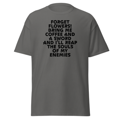 "Forget Flowers! Bring Me Coffee And A Sword And I'll Reap The Souls Of My Enemies" printed on a charcoal on an invisible body