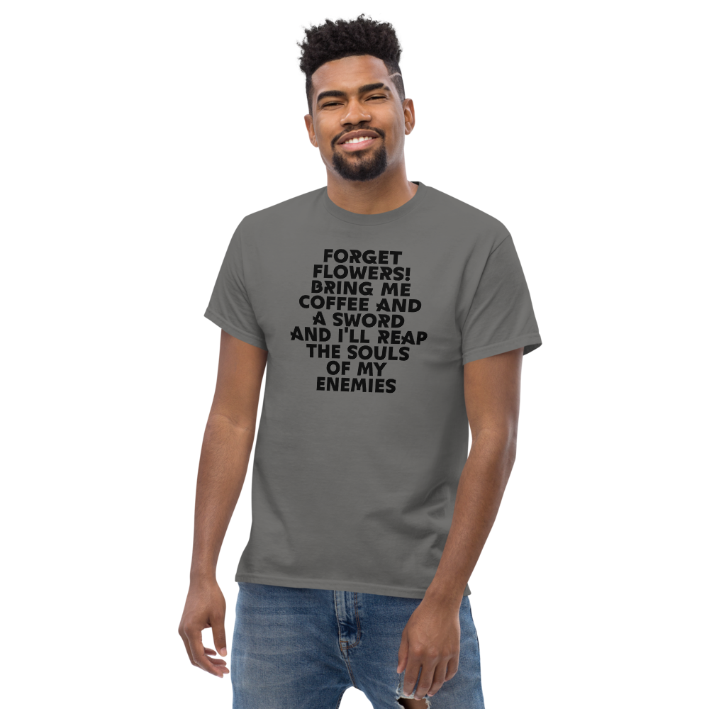 "Forget Flowers! Bring Me Coffee And A Sword And I'll Reap The Souls Of My Enemies" printed on a charcoal unisex classic tee worn by a male