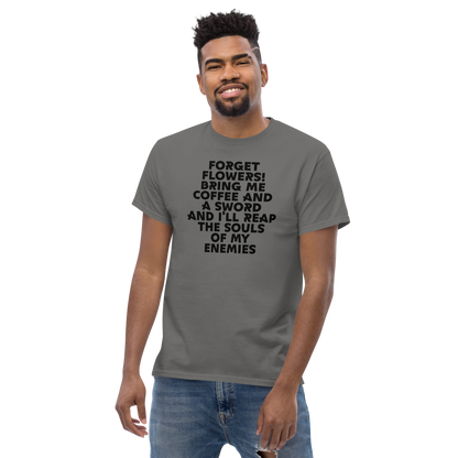 "Forget Flowers! Bring Me Coffee And A Sword And I'll Reap The Souls Of My Enemies" printed on a charcoal unisex classic tee worn by a male