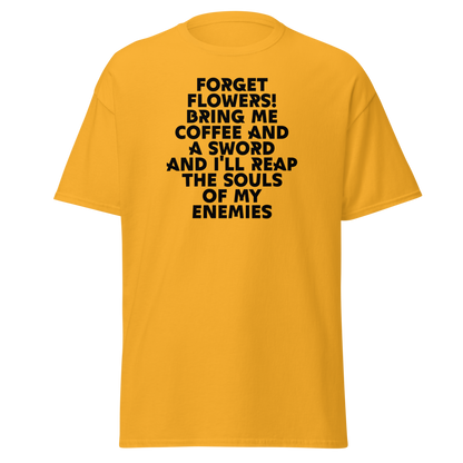 "Forget Flowers! Bring Me Coffee And A Sword And I'll Reap The Souls Of My Enemies" printed on a gold on an invisible body