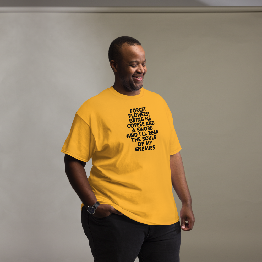 "Forget Flowers! Bring Me Coffee And A Sword And I'll Reap The Souls Of My Enemies" printed on a gold unisex classic tee worn by a male