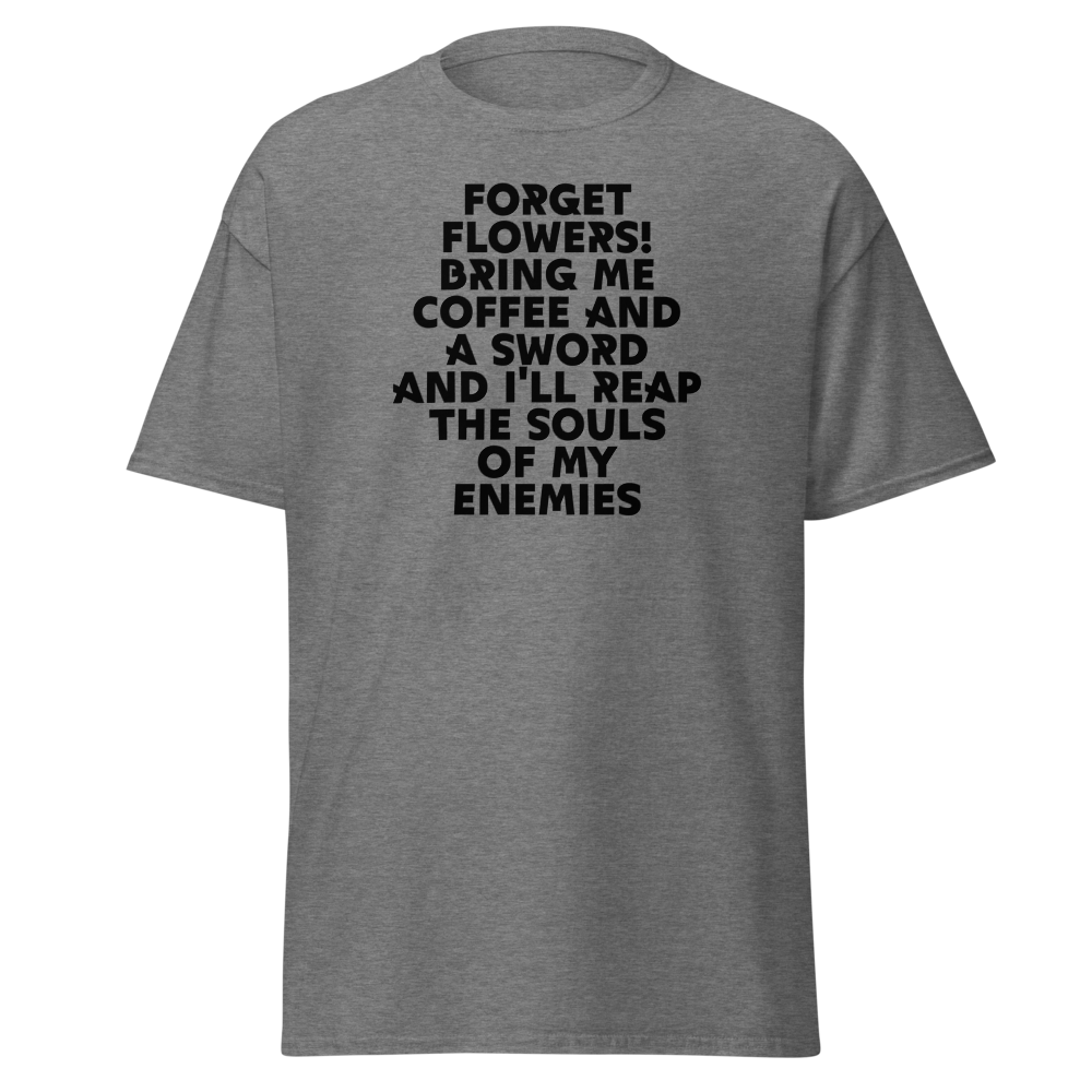 "Forget Flowers! Bring Me Coffee And A Sword And I'll Reap The Souls Of My Enemies" printed on a graphite heather unisex classic tee laying on a flat surface