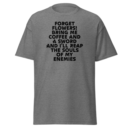 "Forget Flowers! Bring Me Coffee And A Sword And I'll Reap The Souls Of My Enemies" printed on a graphite heather unisex classic tee laying on a flat surface