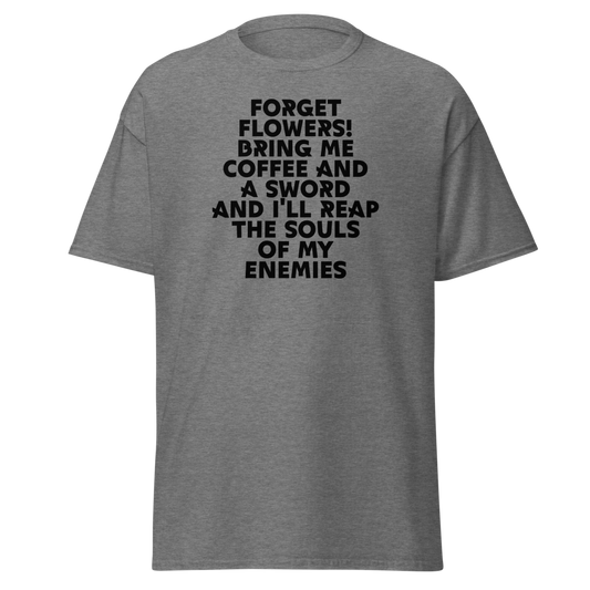 "Forget Flowers! Bring Me Coffee And A Sword And I'll Reap The Souls Of My Enemies" printed on a graphite heather unisex classic tee laying on a flat surface