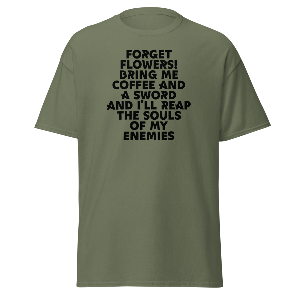 "Forget Flowers! Bring Me Coffee And A Sword And I'll Reap The Souls Of My Enemies" printed on a military green on an invisible body