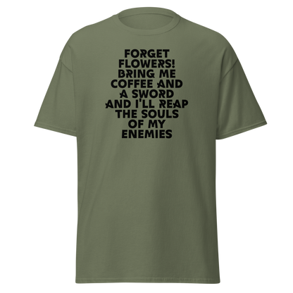 "Forget Flowers! Bring Me Coffee And A Sword And I'll Reap The Souls Of My Enemies" printed on a military green on an invisible body
