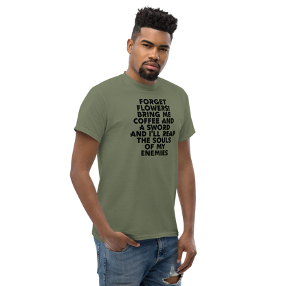 "Forget Flowers! Bring Me Coffee And A Sword And I'll Reap The Souls Of My Enemies" printed on a military green unisex classic tee worn by a male