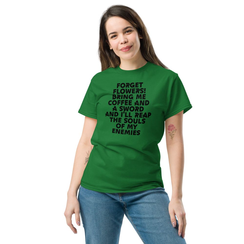 "Forget Flowers! Bring Me Coffee And A Sword And I'll Reap The Souls Of My Enemies" printed on a turf green unisex classic tee worn by a female