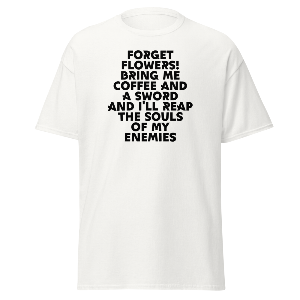 "Forget Flowers! Bring Me Coffee And A Sword And I'll Reap The Souls Of My Enemies" printed on a white on an invisible body