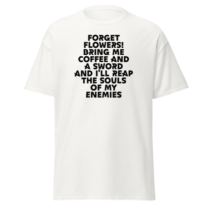 "Forget Flowers! Bring Me Coffee And A Sword And I'll Reap The Souls Of My Enemies" printed on a white on an invisible body