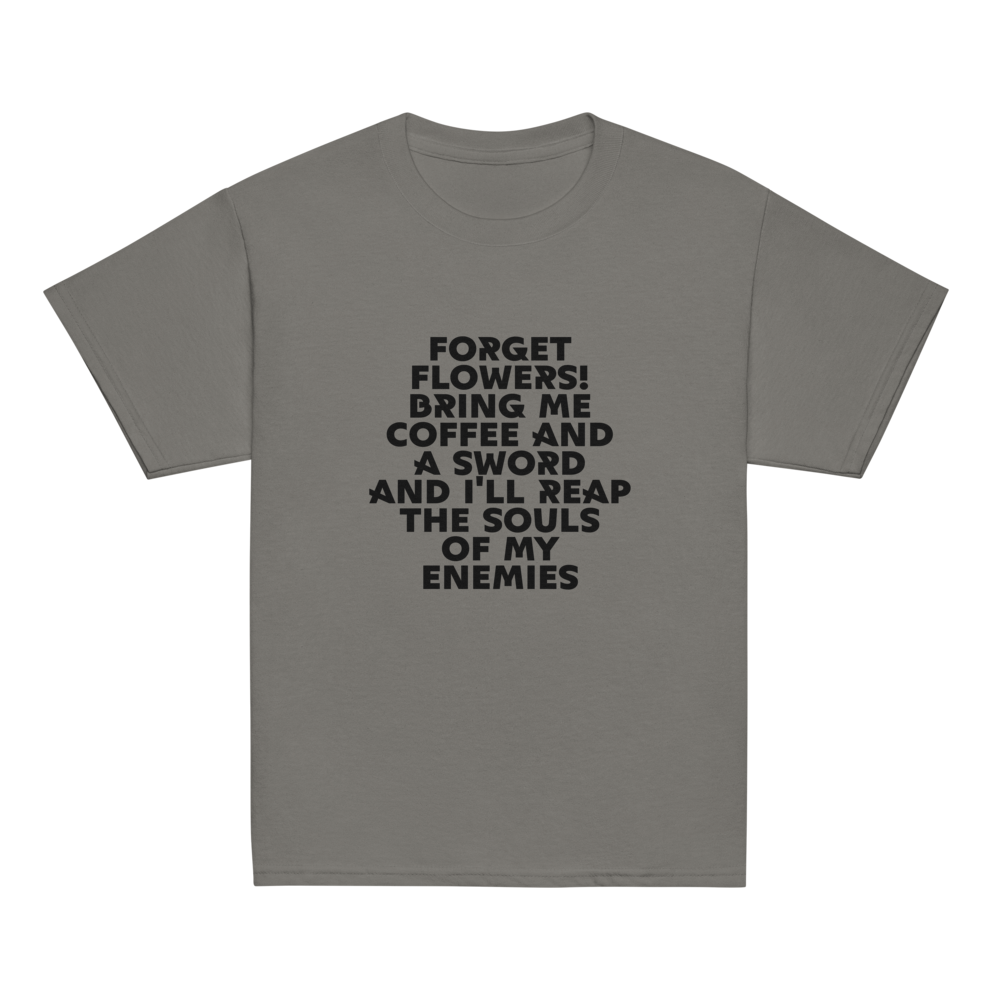 "Forget Flowers! Bring Me Coffee And A Sword And I'll Reap The Souls Of My Enemies" printed on a charcoal youth classic tee laying on a flat surface
