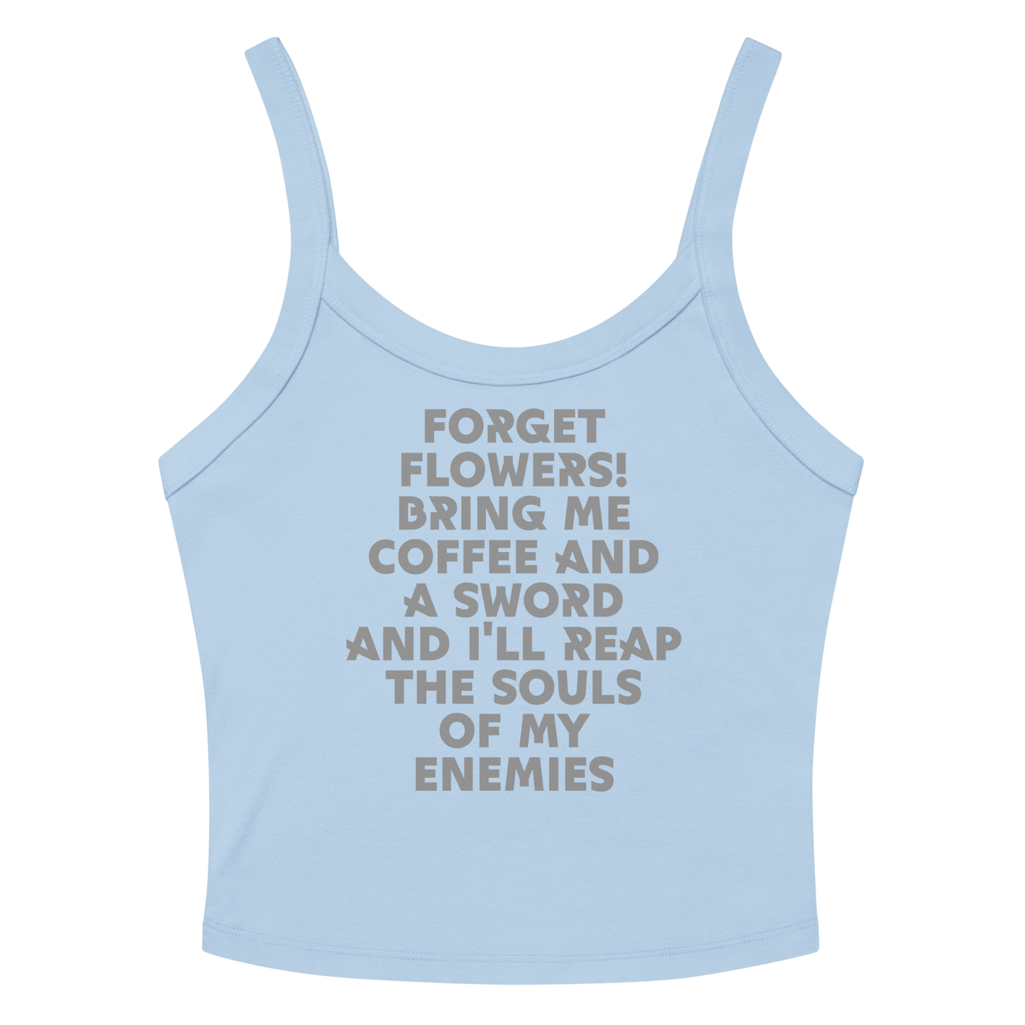 "Forget Flowers! Bring Me Coffee And A Sword And I'll Reap The Souls Of My Enemies" printed on a solid baby blue blend women's micro-rib tanktop laying on a flat surface amongst sunglasses and shorts
