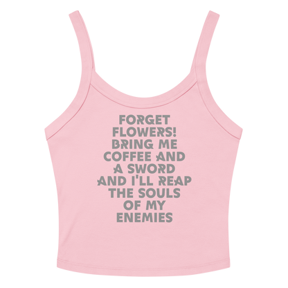 "Forget Flowers! Bring Me Coffee And A Sword And I'll Reap The Souls Of My Enemies" printed on a solid pink blend women's micro-rib tanktop laying on a flat surface amongst sunglasses and shorts