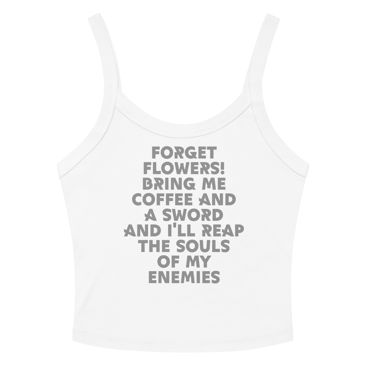 "Forget Flowers! Bring Me Coffee And A Sword And I'll Reap The Souls Of My Enemies" printed on a solid white blend women's micro-rib tanktop laying on a flat surface amongst sunglasses and shorts