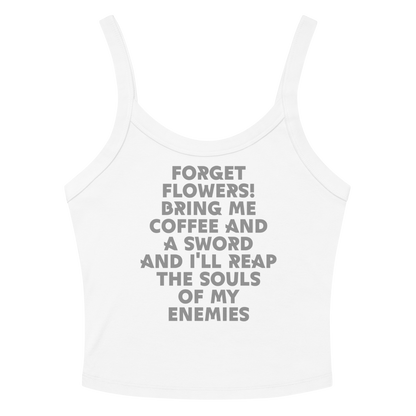 "Forget Flowers! Bring Me Coffee And A Sword And I'll Reap The Souls Of My Enemies" printed on a solid white blend women's micro-rib tanktop laying on a flat surface amongst sunglasses and shorts