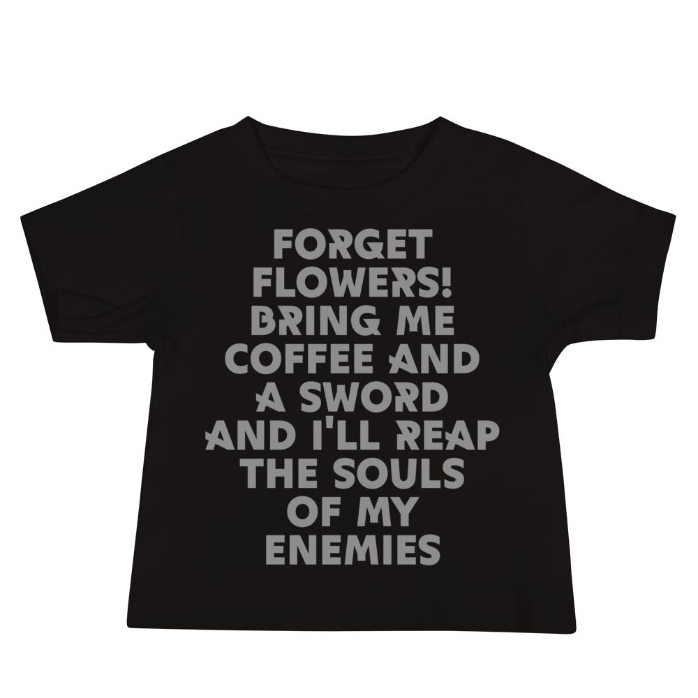 "Forget Flowers! Bring Me Coffee And A Sword And I'll Reap The Souls Of My Enemies" printed on a black baby jersey short sleeve tee laying on a flat surface