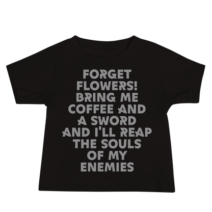 "Forget Flowers! Bring Me Coffee And A Sword And I'll Reap The Souls Of My Enemies" printed on a black baby jersey short sleeve tee laying on a flat surface