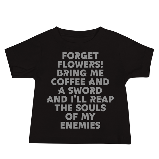 "Forget Flowers! Bring Me Coffee And A Sword And I'll Reap The Souls Of My Enemies" printed on a black baby jersey short sleeve tee laying on a flat surface