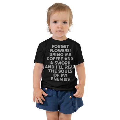 "Forget Flowers! Bring Me Coffee And A Sword And I'll Reap The Souls Of My Enemies" printed on a black toddler short sleeve tee worn by a female