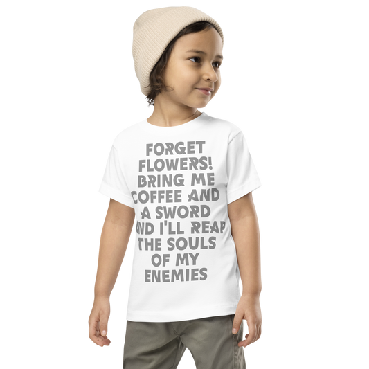 "Forget Flowers! Bring Me Coffee And A Sword And I'll Reap The Souls Of My Enemies" printed on a white toddler short sleeve tee worn by a male wearing a cap