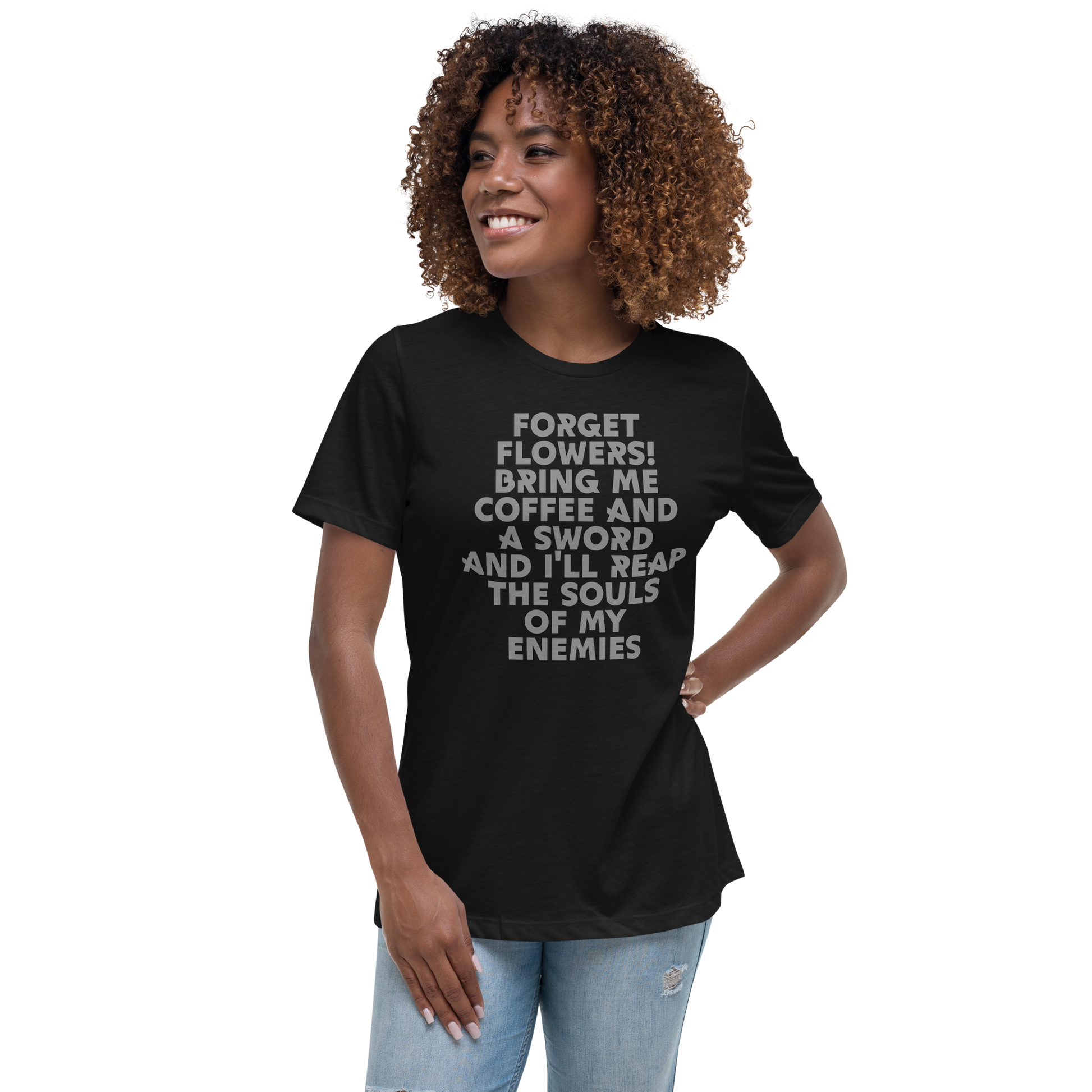 "Forget Flowers! Bring Me Coffee And A Sword And I'll Reap The Souls Of My Enemies" printed on a black women's relaxed t-shirt worn by a female