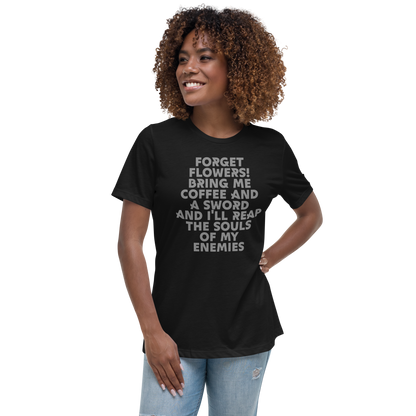 "Forget Flowers! Bring Me Coffee And A Sword And I'll Reap The Souls Of My Enemies" printed on a black women's relaxed t-shirt worn by a female