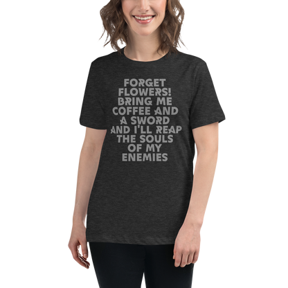 "Forget Flowers! Bring Me Coffee And A Sword And I'll Reap The Souls Of My Enemies" printed on a dark grey heather women's relaxed t-shirt worn by a female