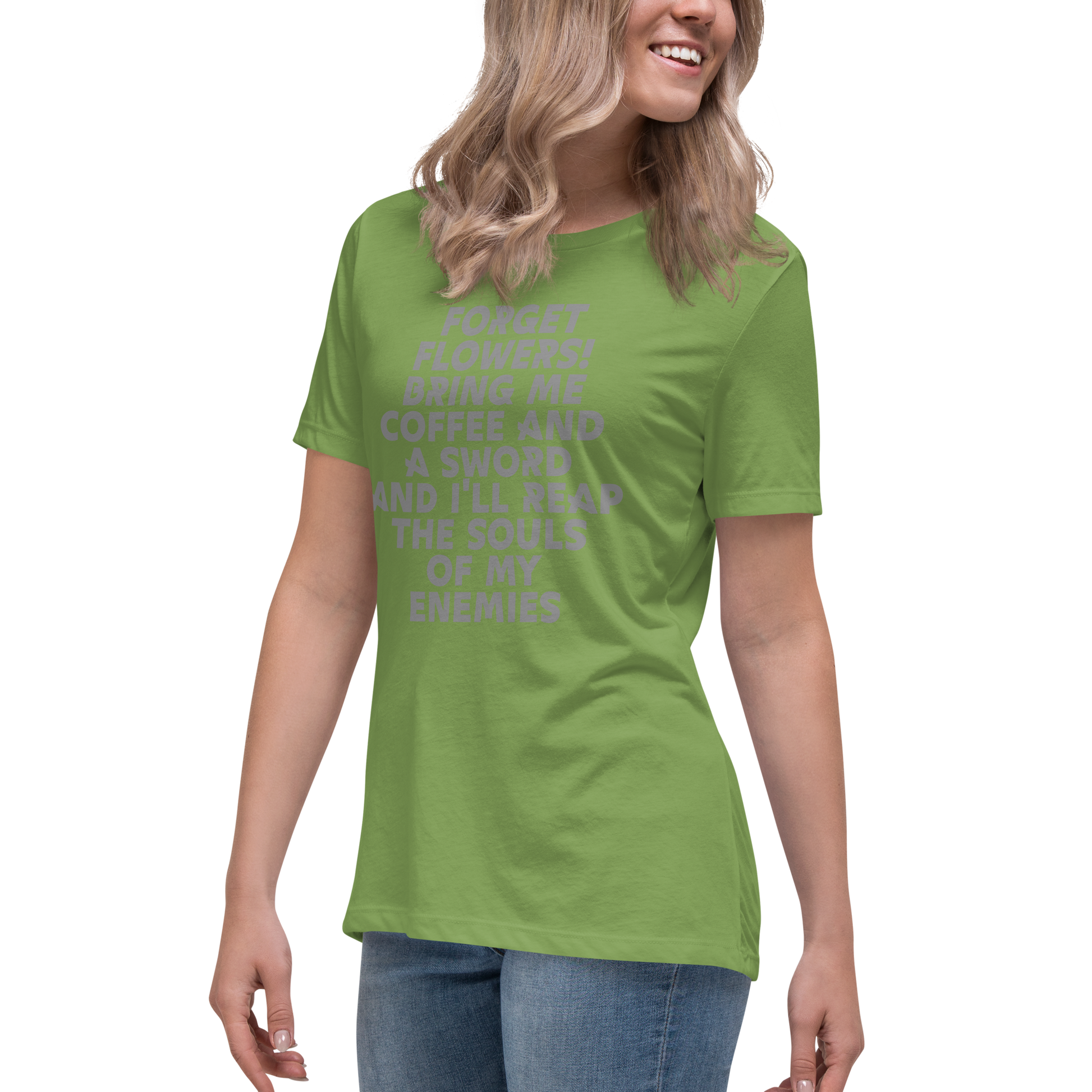 "Forget Flowers! Bring Me Coffee And A Sword And I'll Reap The Souls Of My Enemies" printed on a leaf women's relaxed t-shirt worn by a female