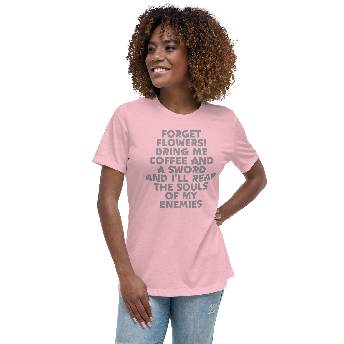 "Forget Flowers! Bring Me Coffee And A Sword And I'll Reap The Souls Of My Enemies" printed on a pink women's relaxed t-shirt worn by a female
