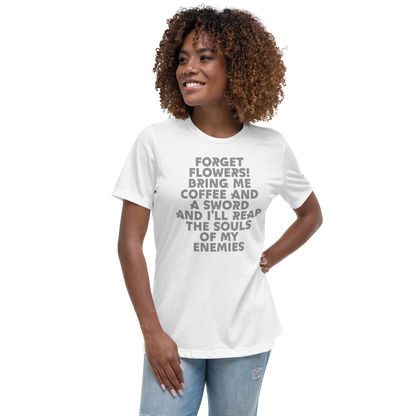 "Forget Flowers! Bring Me Coffee And A Sword And I'll Reap The Souls Of My Enemies" printed on a white women's relaxed t-shirt worn by a female
