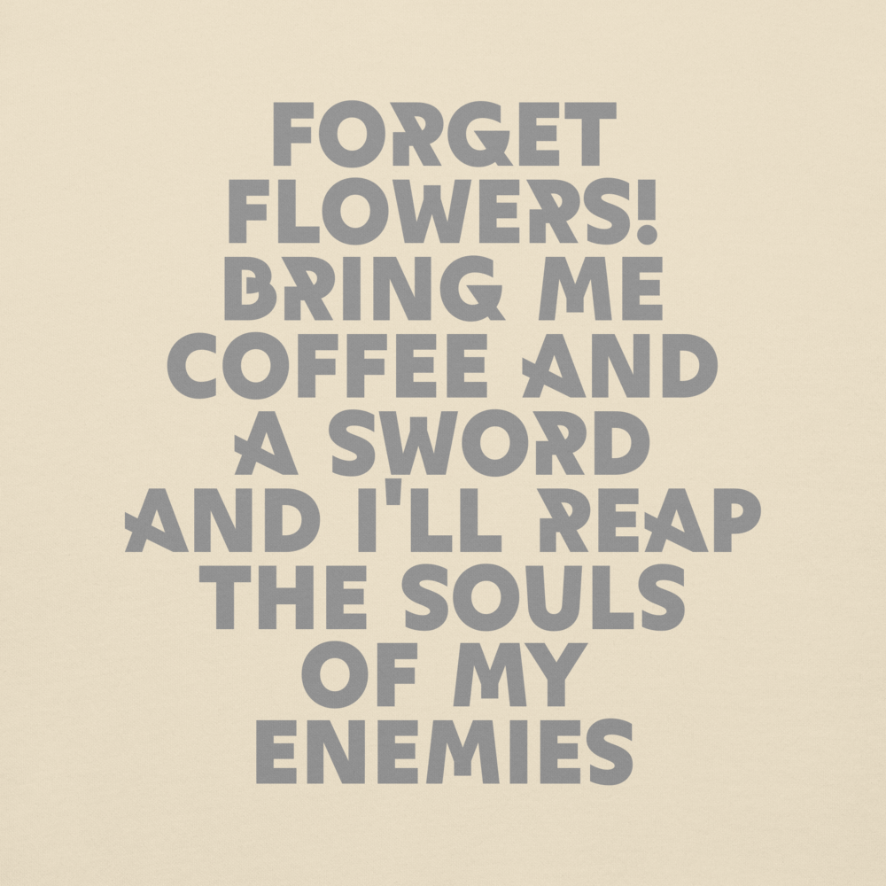 "Forget Flowers! Bring Me Coffee And A Sword And I'll Reap The Souls Of My Enemies" printed on a bone background