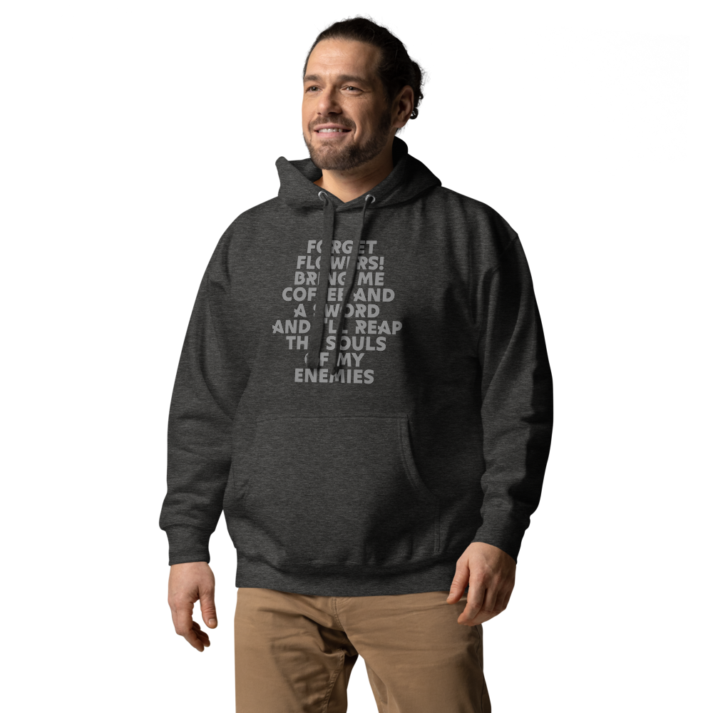 "Forget Flowers! Bring Me Coffee And A Sword And I'll Reap The Souls Of My Enemies" printed on a charcoal heather unisex hoodie worn by a male