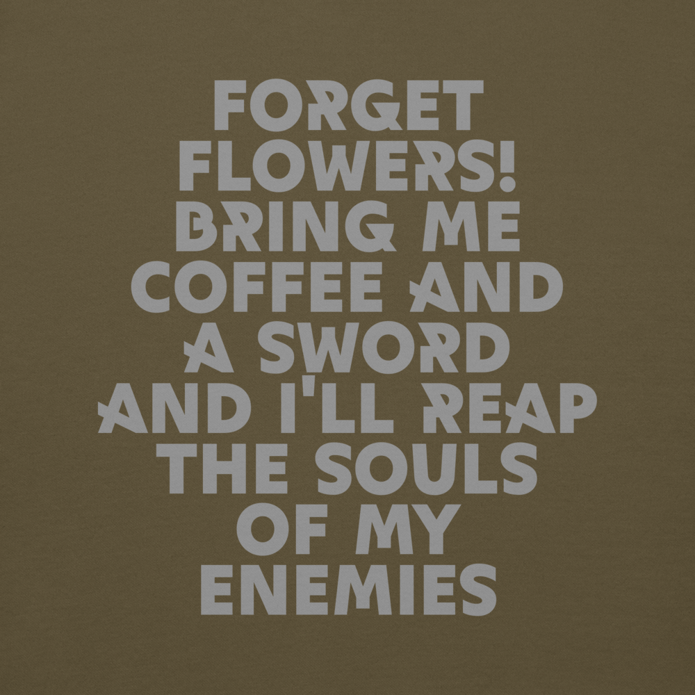 "Forget Flowers! Bring Me Coffee And A Sword And I'll Reap The Souls Of My Enemies" printed on a military green background