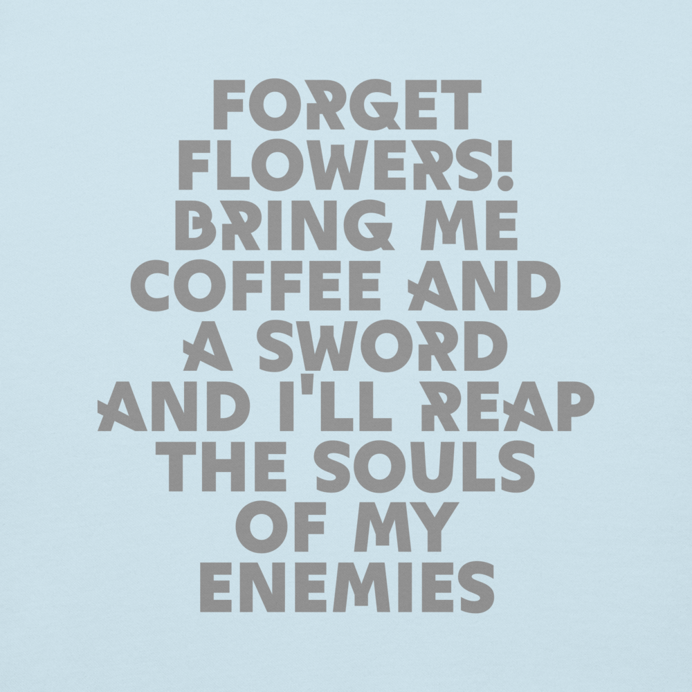 "Forget Flowers! Bring Me Coffee And A Sword And I'll Reap The Souls Of My Enemies" printed on a sky blue background