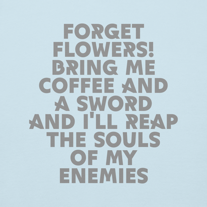 "Forget Flowers! Bring Me Coffee And A Sword And I'll Reap The Souls Of My Enemies" printed on a sky blue background