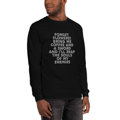 "Forget Flowers! Bring Me Coffee And A Sword And I'll Reap The Souls Of My Enemies" printed on a black men's long sleeve shirt worn by a male
