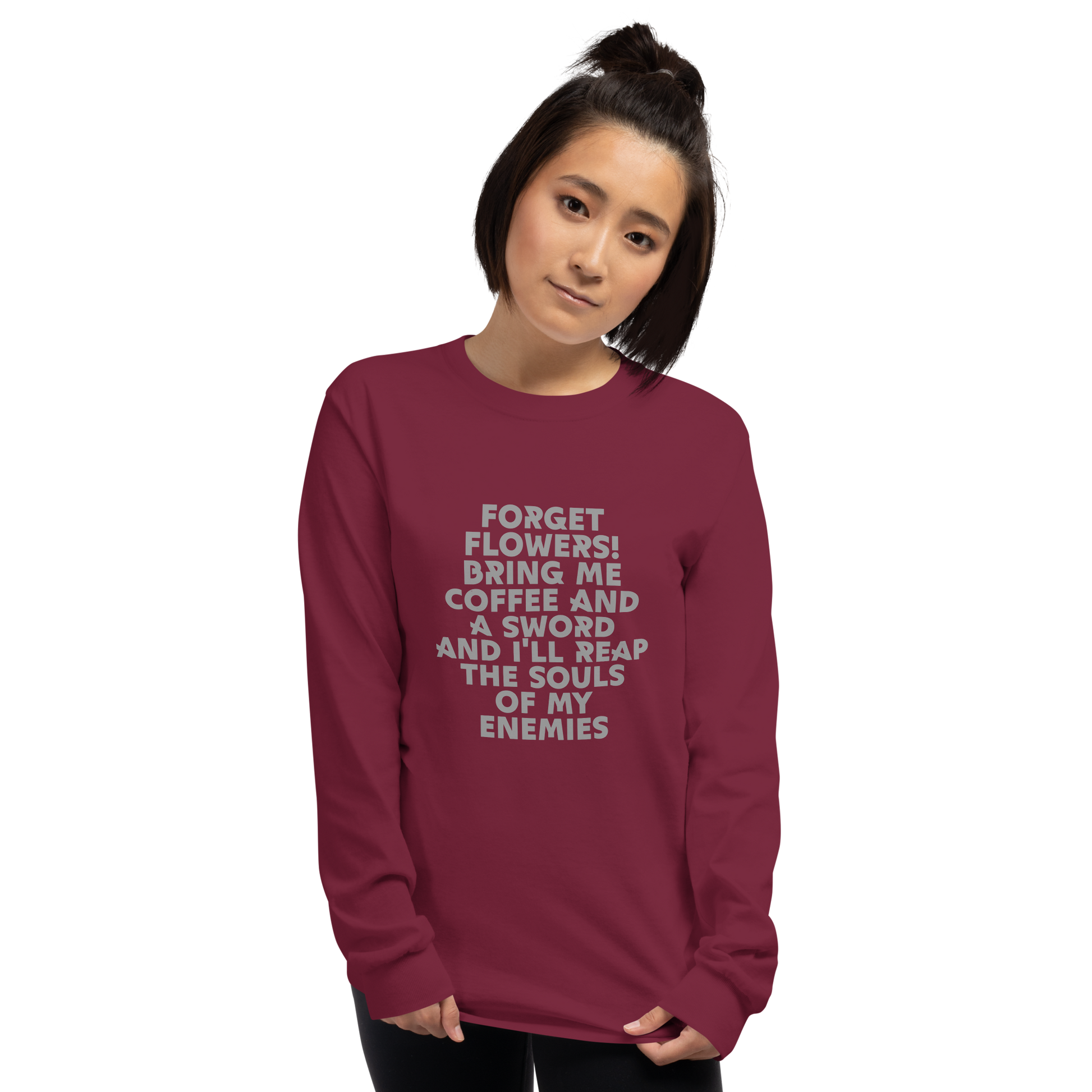 "Forget Flowers! Bring Me Coffee And A Sword And I'll Reap The Souls Of My Enemies" printed on a maroon men's long sleeve shirt worn by a female