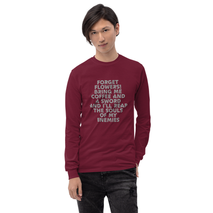 "Forget Flowers! Bring Me Coffee And A Sword And I'll Reap The Souls Of My Enemies" printed on a maroon men's long sleeve shirt worn by a male