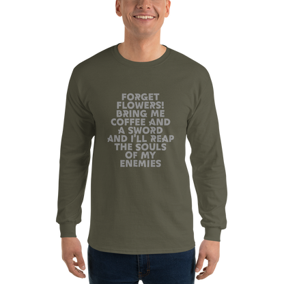 "Forget Flowers! Bring Me Coffee And A Sword And I'll Reap The Souls Of My Enemies" printed on a military green men's long sleeve shirt worn by a male