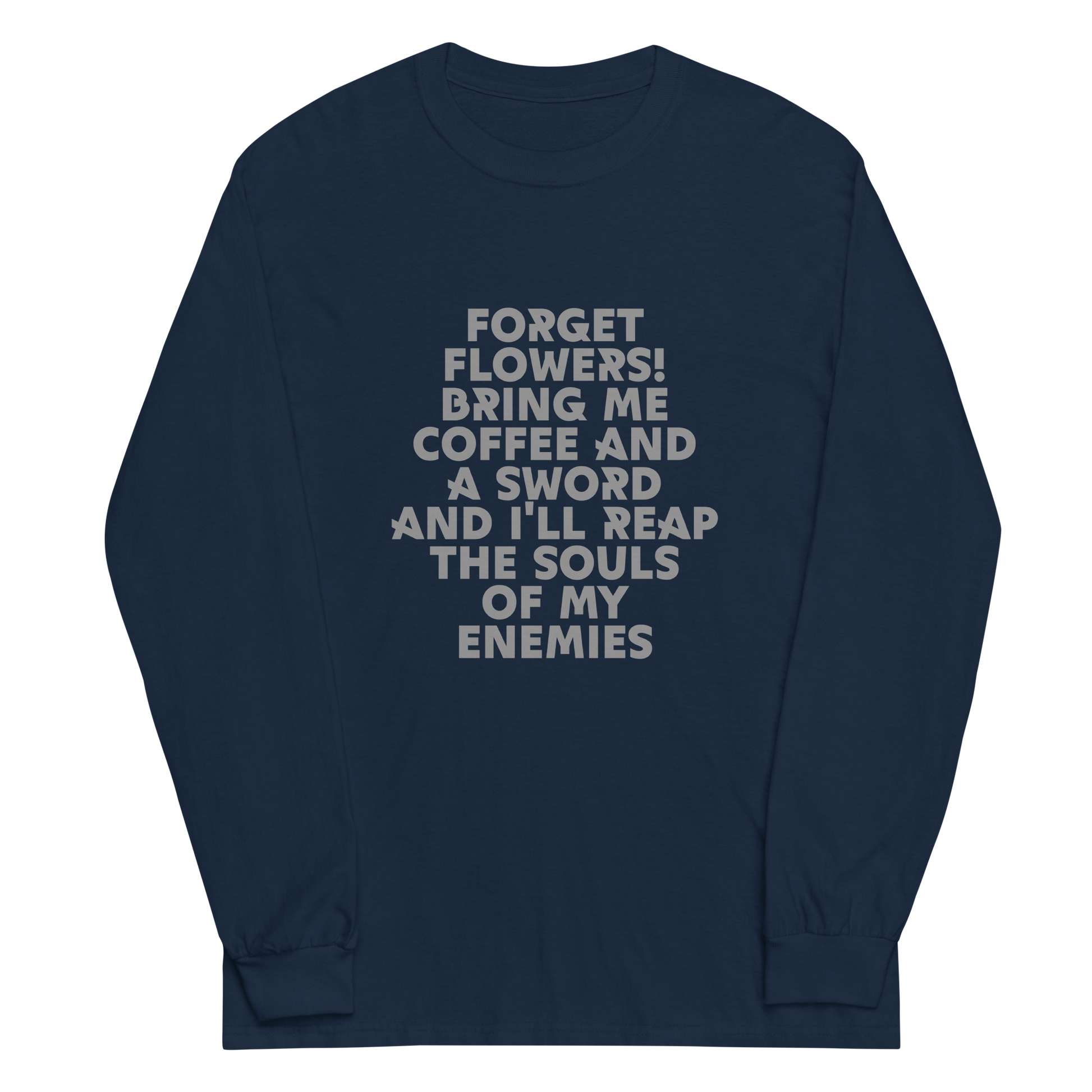 "Forget Flowers! Bring Me Coffee And A Sword And I'll Reap The Souls Of My Enemies" printed on a navy men's long sleeve shirt laying on a flat surface