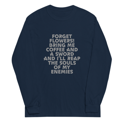 "Forget Flowers! Bring Me Coffee And A Sword And I'll Reap The Souls Of My Enemies" printed on a navy men's long sleeve shirt laying on a flat surface
