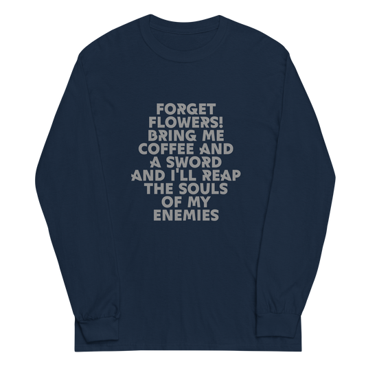 "Forget Flowers! Bring Me Coffee And A Sword And I'll Reap The Souls Of My Enemies" printed on a navy men's long sleeve shirt laying on a flat surface